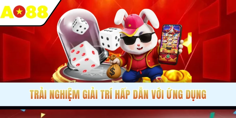 Trải nghiệm giải trí hấp dẫn với ứng dụng